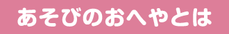 あそびのおへやとは